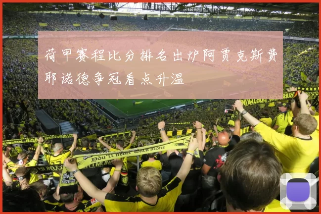 荷甲赛程比分排名出炉阿贾克斯费耶诺德争冠看点升温