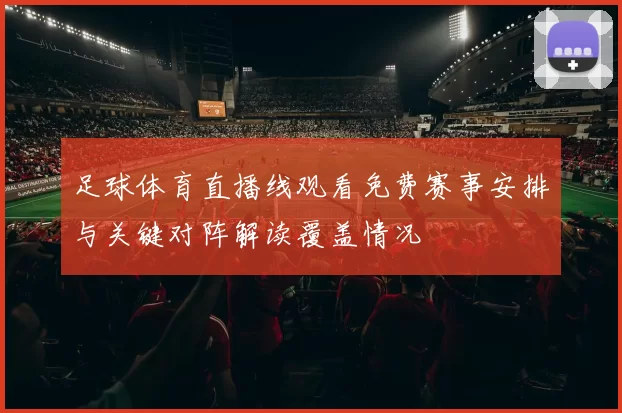 足球体育直播线观看免费赛事安排与关键对阵解读覆盖情况