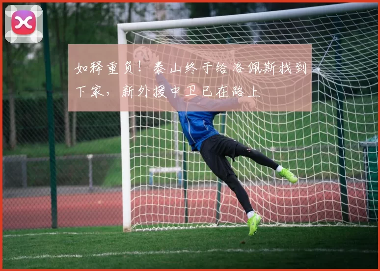 如释重负!泰山终于给洛佩斯找到下家,新外援中卫已在路上