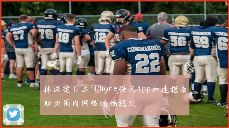 林诺德日本iPhone强汉App加速指南助力国内网络通畅稳定