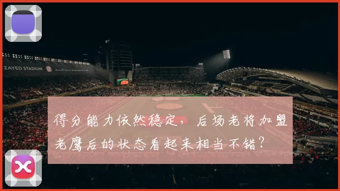 得分能力依然稳定，后场老将加盟老鹰后的状态看起来相当不错？
