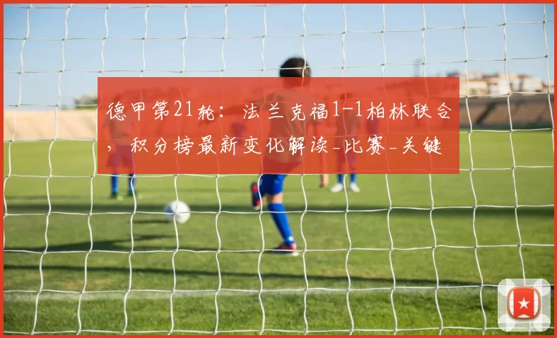 德甲第21轮：法兰克福1-1柏林联合，积分榜最新变化解读_比赛_关键_勒沃库森