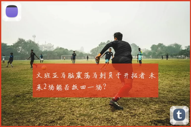 文班亚马脑震荡马刺负于开拓者 未来2场能否扳回一场？