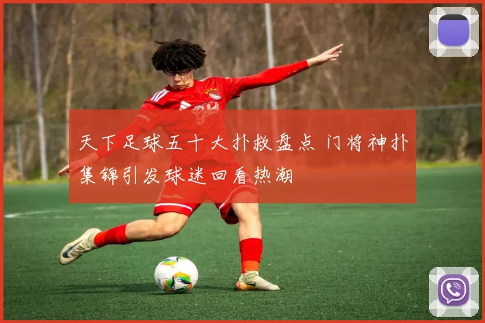 天下足球五十大扑救盘点 门将神扑集锦引发球迷回看热潮