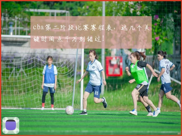 cba第二阶段比赛赛程表，这几个关键时间点千万别错过！