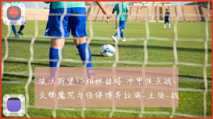 埃沃斯堡VS柏林赫塔 冲甲焦点战，交锋魔咒与伤停博弈拉满_主场_战力_状态