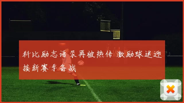 科比励志语录再被热传 激励球迷迎接新赛季备战