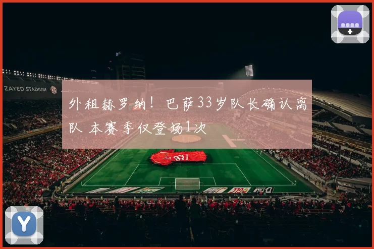 外租赫罗纳！巴萨33岁队长确认离队 本赛季仅登场1次