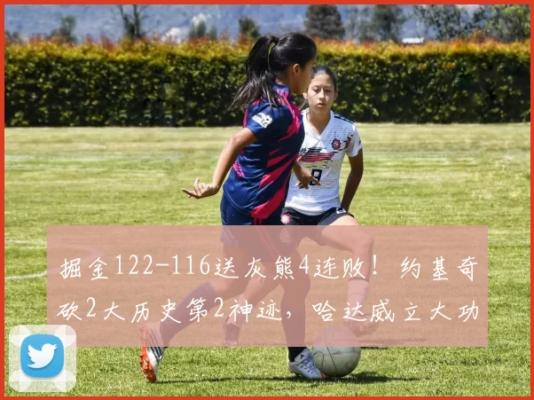 掘金122-116送灰熊4连败!约基奇砍2大历史第2神迹,哈达威立大功