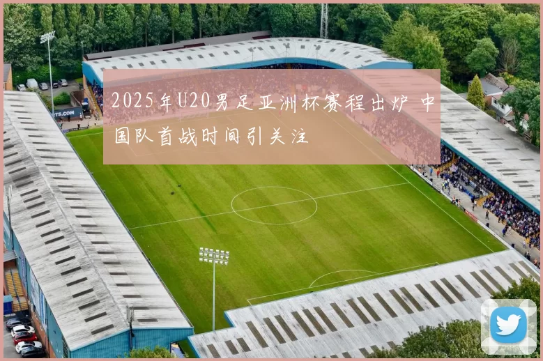 2025年U20男足亚洲杯赛程出炉 中国队首战时间引关注