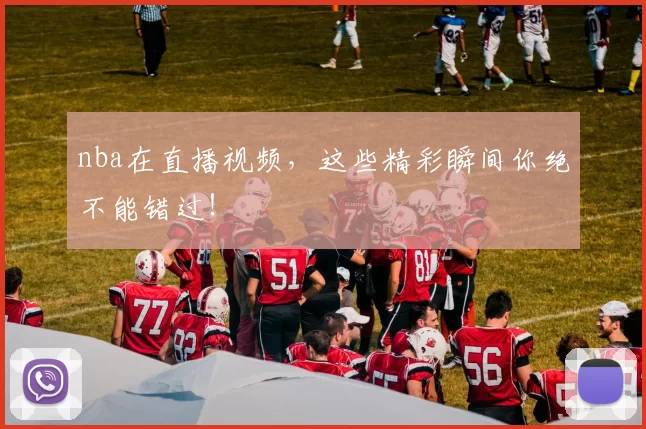 nba在直播视频,这些精彩瞬间你绝不能错过!