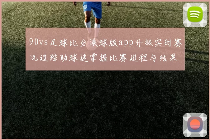 90vs足球比分滚球版app升级实时赛况追踪助球迷掌握比赛进程与结果动态