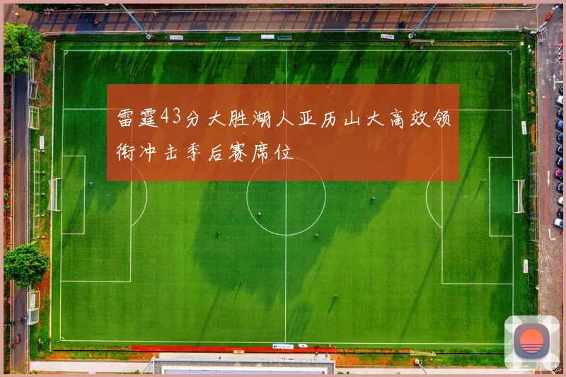 雷霆43分大胜湖人亚历山大高效领衔冲击季后赛席位