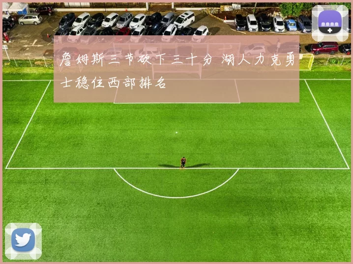 詹姆斯三节砍下三十分 湖人力克勇士稳住西部排名