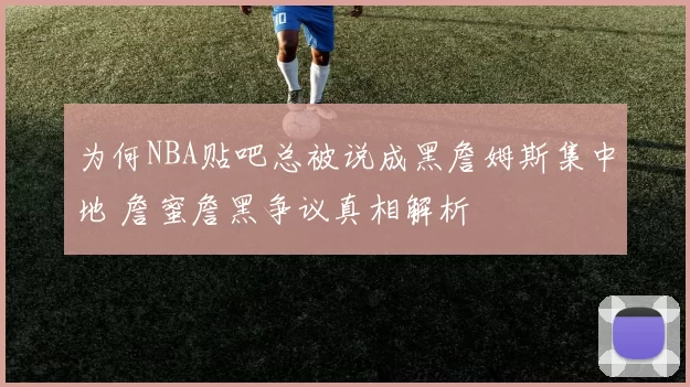 为何NBA贴吧总被说成黑詹姆斯集中地 詹蜜詹黑争议真相解析