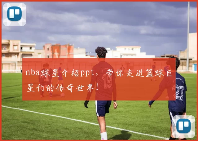 nba球星介绍ppt，带你走进篮球巨星们的传奇世界！