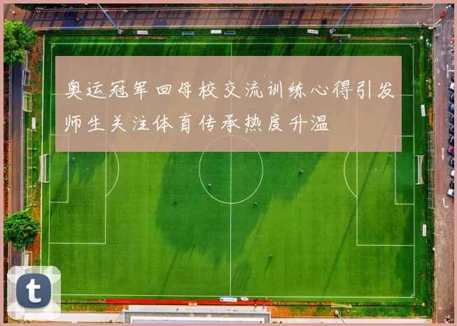 奥运冠军回母校交流训练心得引发师生关注体育传承热度升温