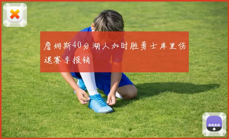 詹姆斯40分湖人加时胜勇士库里伤退赛季报销