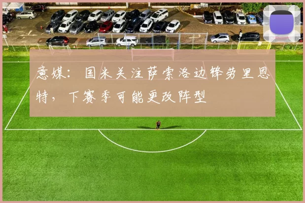 意媒：国米关注萨索洛边锋劳里恩特，下赛季可能更改阵型