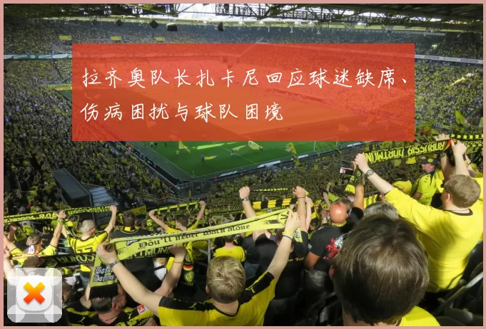 拉齐奥队长扎卡尼回应球迷缺席、伤病困扰与球队困境