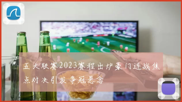 五大联赛2023赛程出炉豪门连战焦点对决引发争冠悬念