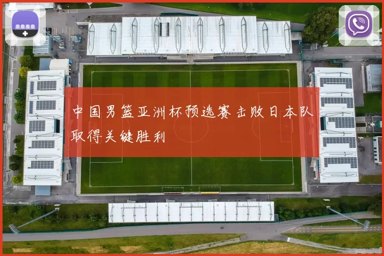 中国男篮亚洲杯预选赛击败日本队取得关键胜利