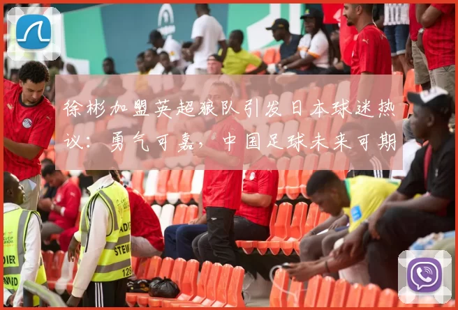 徐彬加盟英超狼队引发日本球迷热议：勇气可嘉，中国足球未来可期_职业球员_亚洲杯