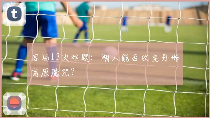 客场13次难题：湖人能否攻克丹佛高原魔咒？