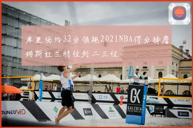 库里场均32分领跑2021NBA得分榜詹姆斯杜兰特位列二三位