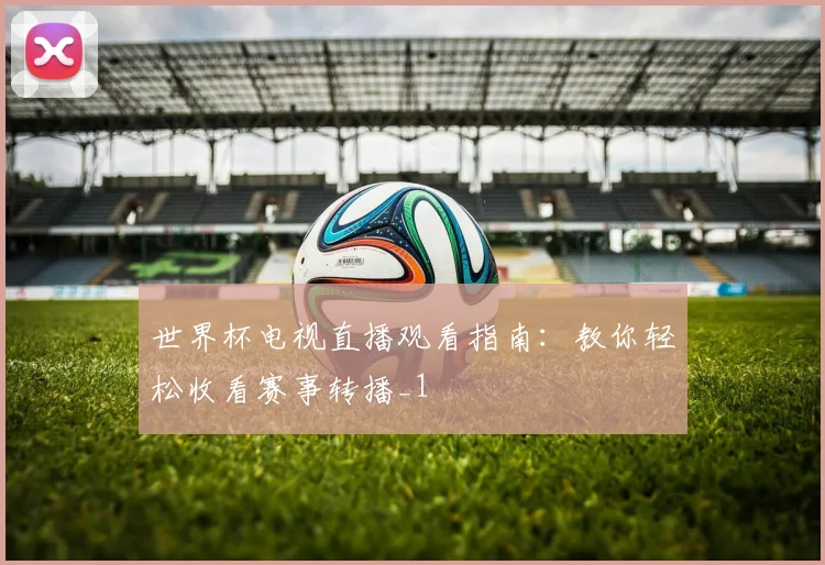 世界杯电视直播观看指南：教你轻松收看赛事转播_1