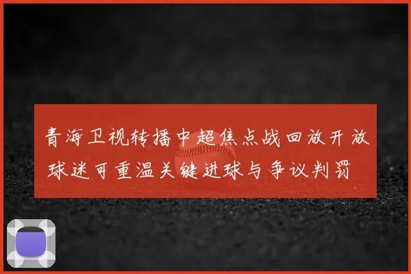 青海卫视转播中超焦点战回放开放 球迷可重温关键进球与争议判罚
