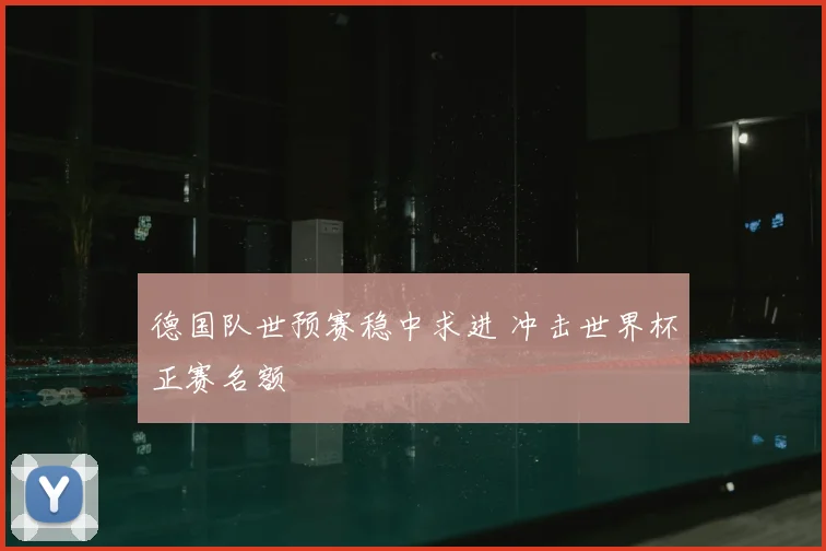 德国队世预赛稳中求进 冲击世界杯正赛名额