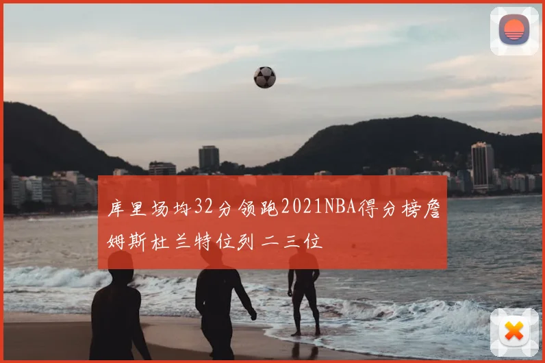 库里场均32分领跑2021NBA得分榜詹姆斯杜兰特位列二三位