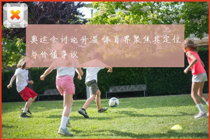 奥运会讨论升温 体育界聚焦其定位与价值争议