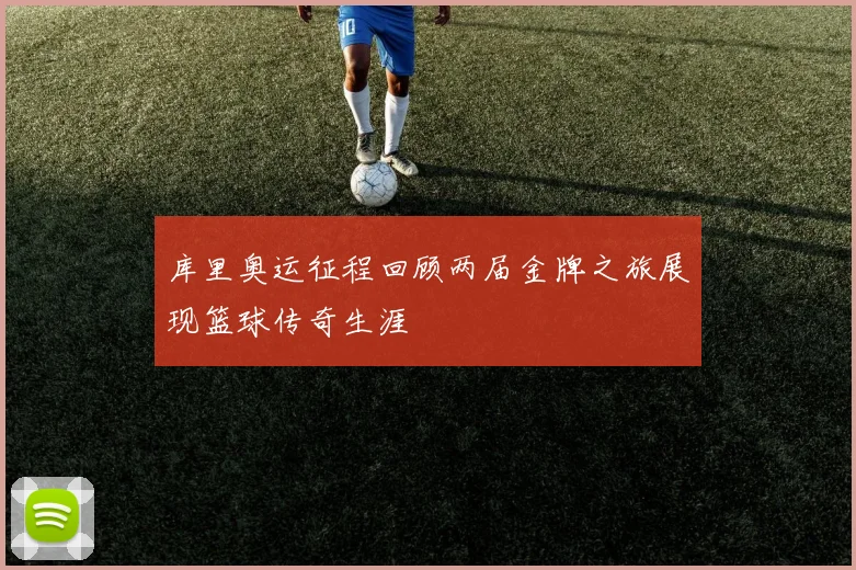 库里奥运征程回顾两届金牌之旅展现篮球传奇生涯