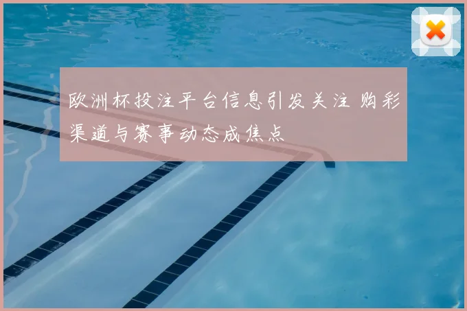 欧洲杯投注平台信息引发关注 购彩渠道与赛事动态成焦点