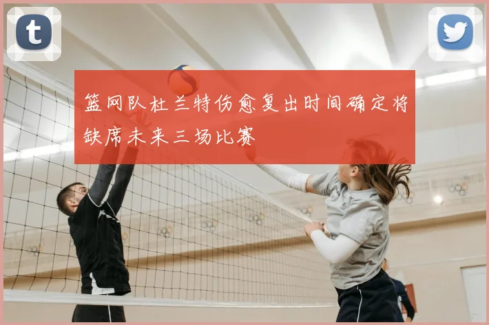 篮网队杜兰特伤愈复出时间确定将缺席未来三场比赛