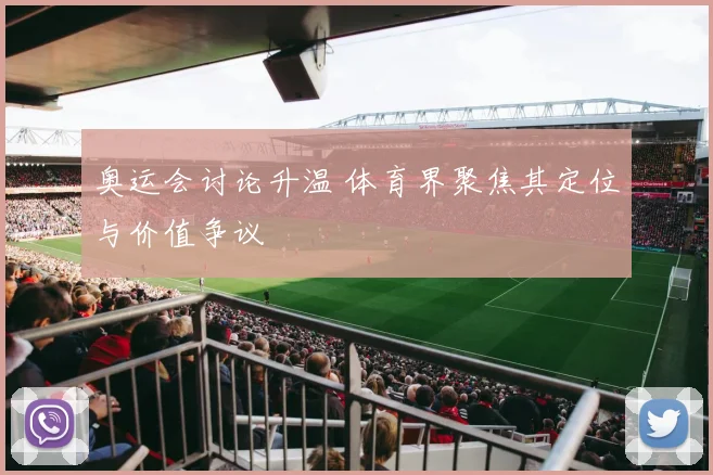 奥运会讨论升温 体育界聚焦其定位与价值争议